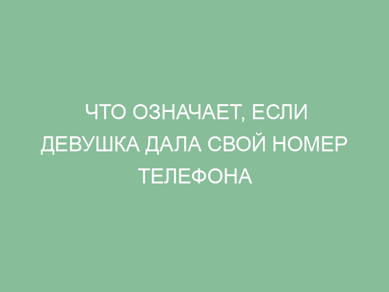 Что означает, если девушка дала свой номер телефона — Мойсовет